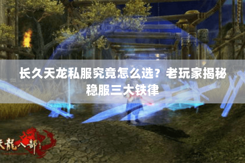 长久天龙私服究竟怎么选?老玩家揭秘稳服三大铁律 长久天龙私服究竟怎么选?老玩家揭秘稳服三大铁律