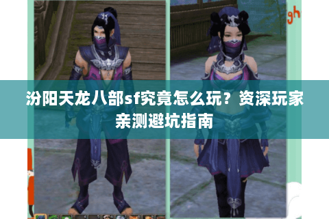汾阳天龙八部sf究竟怎么玩？资深玩家亲测避坑指南