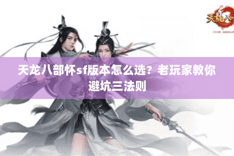 天龙八部怀sf版本怎么选？老玩家教你避坑三法则