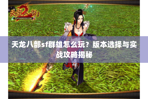 天龙八部sf群雄怎么玩？版本选择与实战攻略揭秘