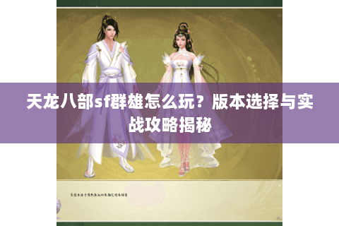 天龙八部sf群雄怎么玩？版本选择与实战攻略揭秘