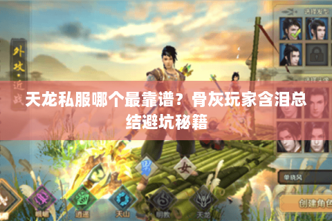 天龙私服哪个最靠谱?骨灰玩家含泪总结避坑秘籍 天龙私服哪个最靠谱?骨灰玩家含泪总结避坑秘籍