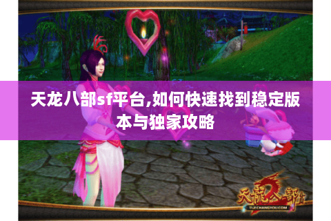 天龙八部sf平台,如何快速找到稳定版本与独家攻略