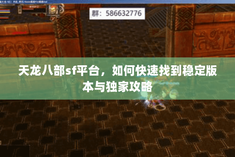 天龙八部sf平台，如何快速找到稳定版本与独家攻略