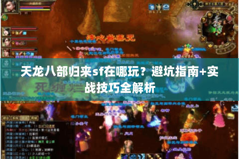天龙八部归来sf在哪玩？避坑指南+实战技巧全解析
