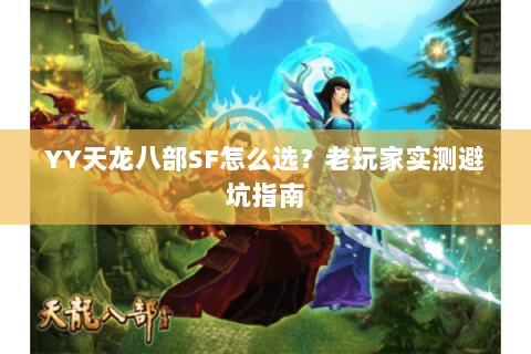 YY天龙八部SF怎么选？老玩家实测避坑指南