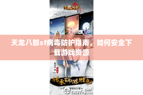天龙八部sf病毒防护指南，如何安全下载游戏资源
