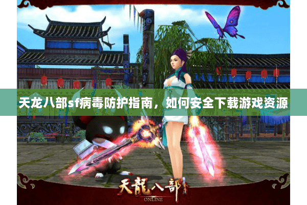 天龙八部sf病毒防护指南，如何安全下载游戏资源