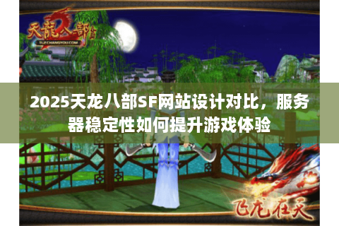 2025天龙八部SF网站设计对比，服务器稳定性如何提升游戏体验
