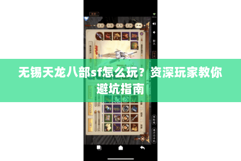 无锡天龙八部sf怎么玩？资深玩家教你避坑指南