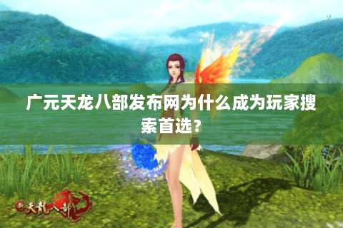 广元天龙八部发布网为什么成为玩家搜索首选？