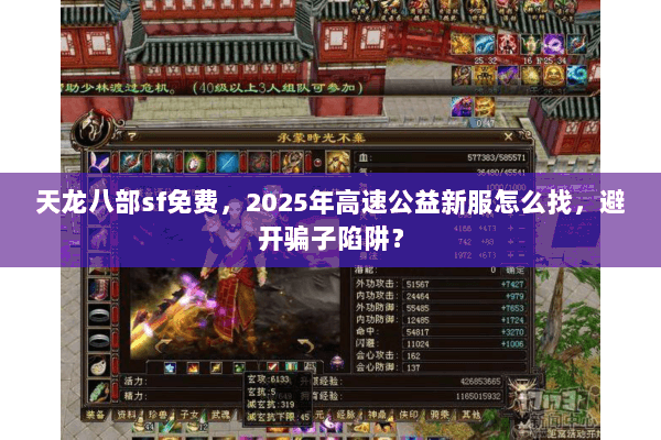 天龙八部sf免费,2025年高速公益新服怎么找,避开骗子陷阱? 天龙八部sf免费,2025年高速公益新服怎么找,避开骗子陷阱?