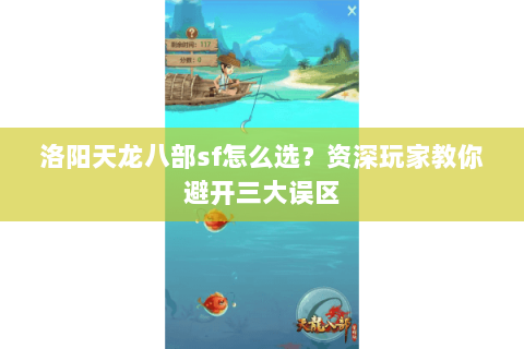洛阳天龙八部sf怎么选？资深玩家教你避开三大误区