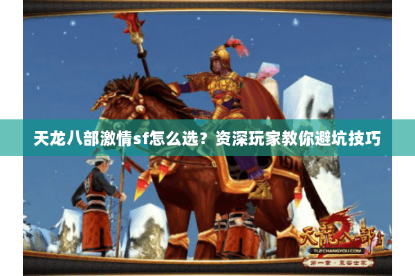 天龙八部激情sf怎么选？资深玩家教你避坑技巧