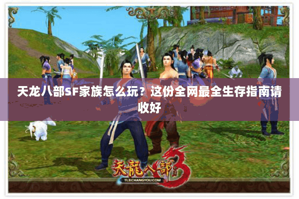 天龙八部SF家族怎么玩？这份全网最全生存指南请收好