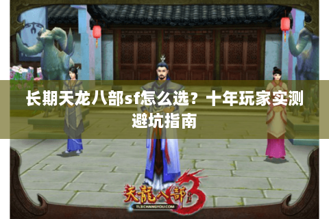 长期天龙八部sf怎么选？十年玩家实测避坑指南