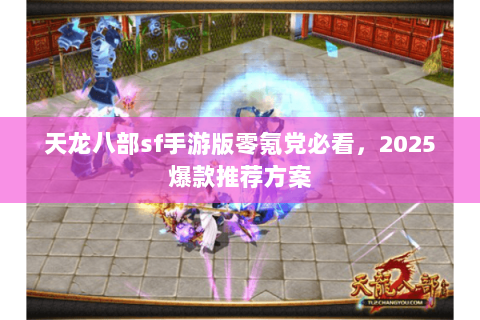 天龙八部sf手游版零氪党必看，2025爆款推荐方案