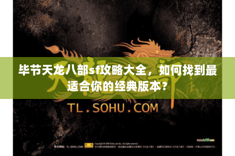 毕节天龙八部sf攻略大全，如何找到最适合你的经典版本？