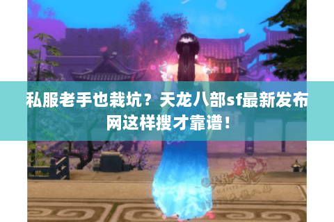 私服老手也栽坑？天龙八部sf最新发布网这样搜才靠谱！