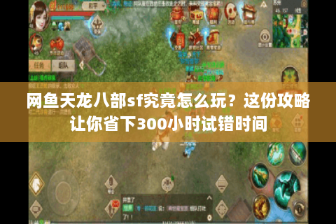 网鱼天龙八部sf究竟怎么玩？这份攻略让你省下300小时试错时间
