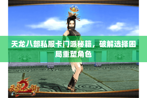 天龙八部私服卡门派秘籍，破解选择困局重塑角色