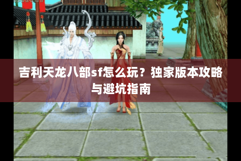 吉利天龙八部sf怎么玩？独家版本攻略与避坑指南