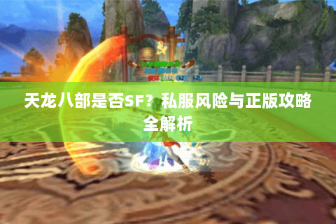 天龙八部是否SF？私服风险与正版攻略全解析