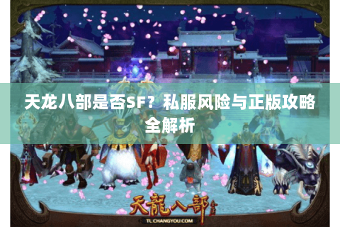 天龙八部是否SF？私服风险与正版攻略全解析