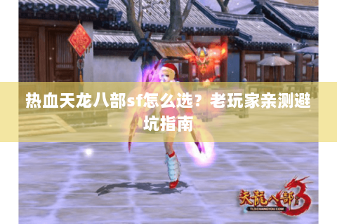 热血天龙八部sf怎么选？老玩家亲测避坑指南