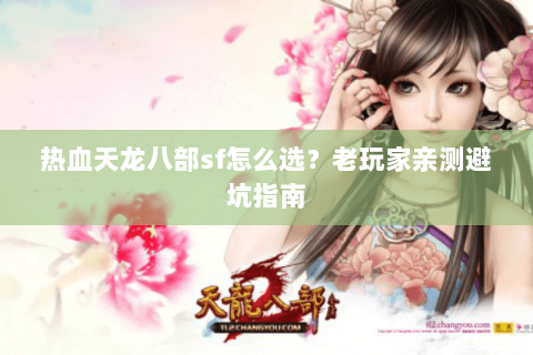 热血天龙八部sf怎么选？老玩家亲测避坑指南