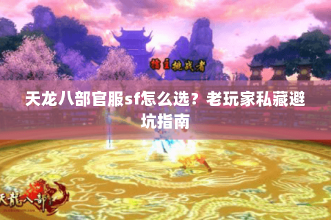 天龙八部官服sf怎么选？老玩家私藏避坑指南
