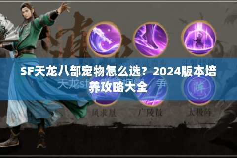 SF天龙八部宠物怎么选？2024版本培养攻略大全