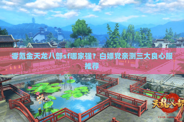 零氪金天龙八部sf哪家强?白嫖党亲测三大良心服推荐 零氪金天龙八部sf哪家强?白嫖党亲测三大良心服推荐