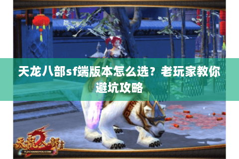 天龙八部sf端版本怎么选？老玩家教你避坑攻略