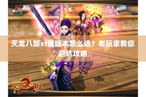 天龙八部sf端版本怎么选？老玩家教你避坑攻略