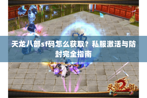 天龙八部sf码怎么获取？私服激活与防封完全指南