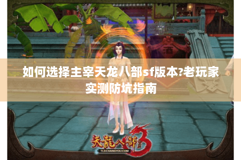 如何选择主宰天龙八部sf版本?老玩家实测防坑指南 如何选择主宰天龙八部sf版本?老玩家实测防坑指南