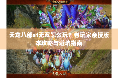 天龙八部sf无双怎么玩？老玩家亲授版本攻略与避坑指南