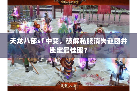天龙八部sf 中变，破解私服消失谜团并锁定最佳服？