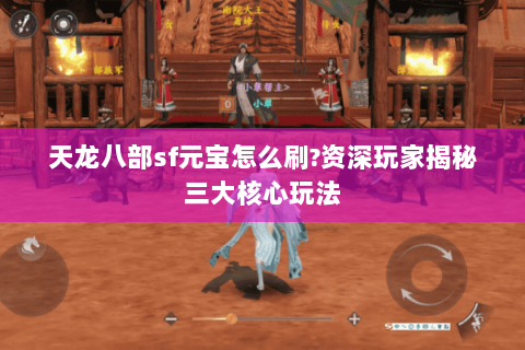 天龙八部sf元宝怎么刷?资深玩家揭秘三大核心玩法