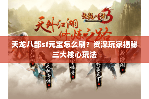 天龙八部sf元宝怎么刷？资深玩家揭秘三大核心玩法