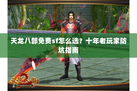 天龙八部免费sf怎么选？十年老玩家防坑指南
