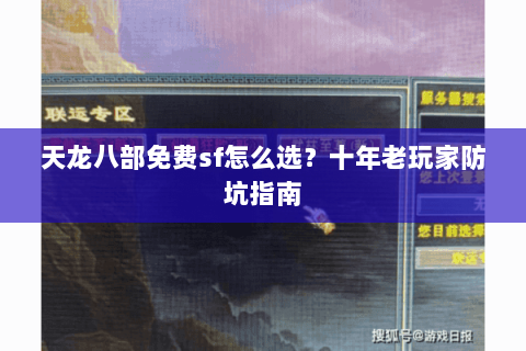 天龙八部免费sf怎么选？十年老玩家防坑指南
