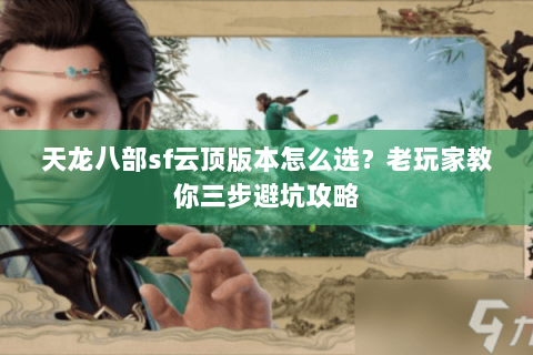 天龙八部sf云顶版本怎么选？老玩家教你三步避坑攻略