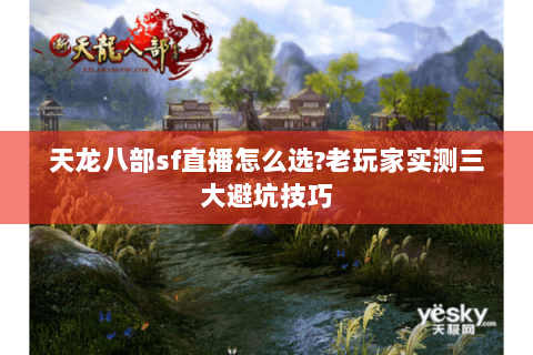 天龙八部sf直播怎么选?老玩家实测三大避坑技巧
