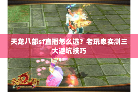 天龙八部sf直播怎么选？老玩家实测三大避坑技巧
