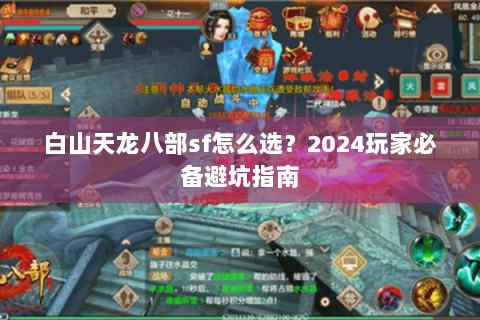 白山天龙八部sf怎么选？2024玩家必备避坑指南