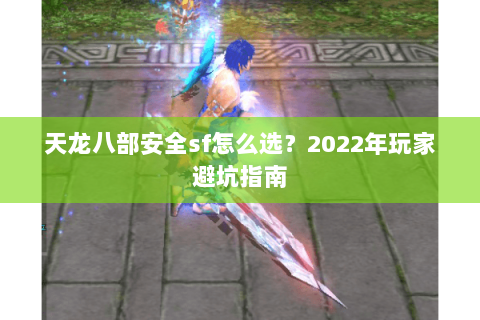 天龙八部安全sf怎么选？2022年玩家避坑指南