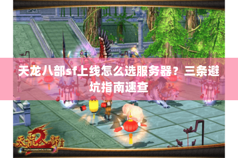 天龙八部sf上线怎么选服务器？三条避坑指南速查