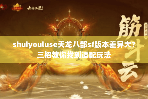 shuiyouluse天龙八部sf版本差异大？三招教你找到适配玩法